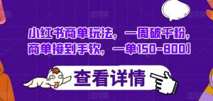 小红书商单玩法,一周破千粉,商单接到手软,一单150-800【揭秘】-水滴知识网