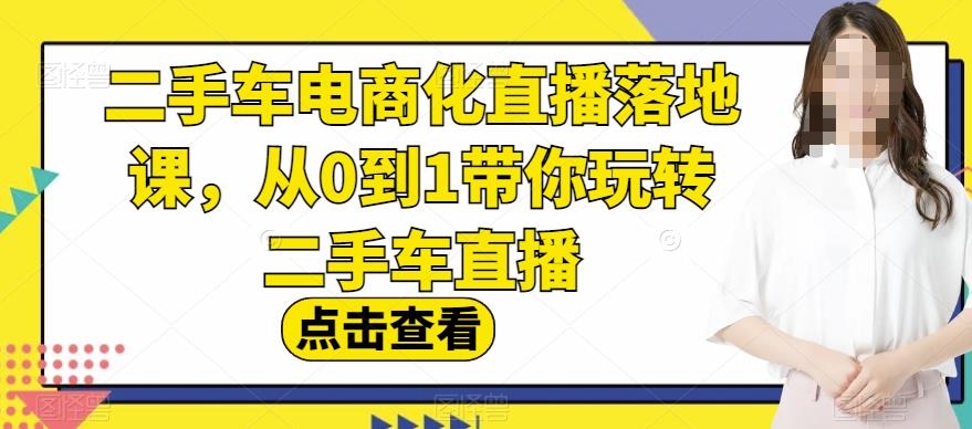二手车电商化直播落地课，从0到1带你玩转二手车直播-水滴知识网