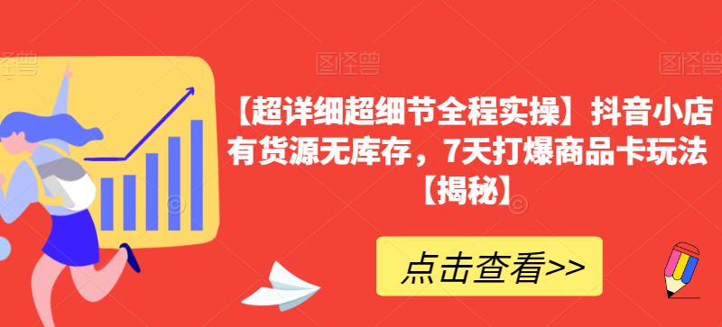 【超详细超细节全程实操】抖音小店有货源无库存，7天打爆商品卡玩法【揭秘】-水滴知识网