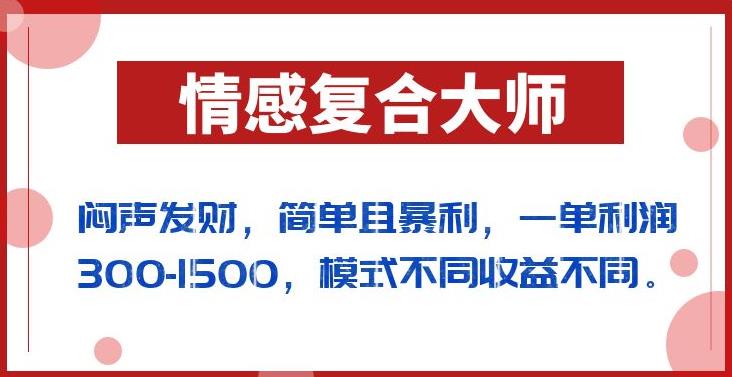 闷声发财的情感复合大师项目,简单且暴利,一单利润300-1500,模式不同收益不同【揭秘】-水滴知识网