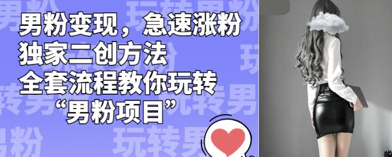 男粉变现,急速涨粉独家二创方法,全套流程教你玩转“男粉项目”【揭秘】-水滴知识网