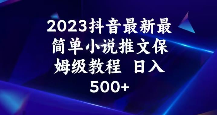 2023抖音最新最简单小说推文保姆级教程,日入500+【揭秘】-水滴知识网