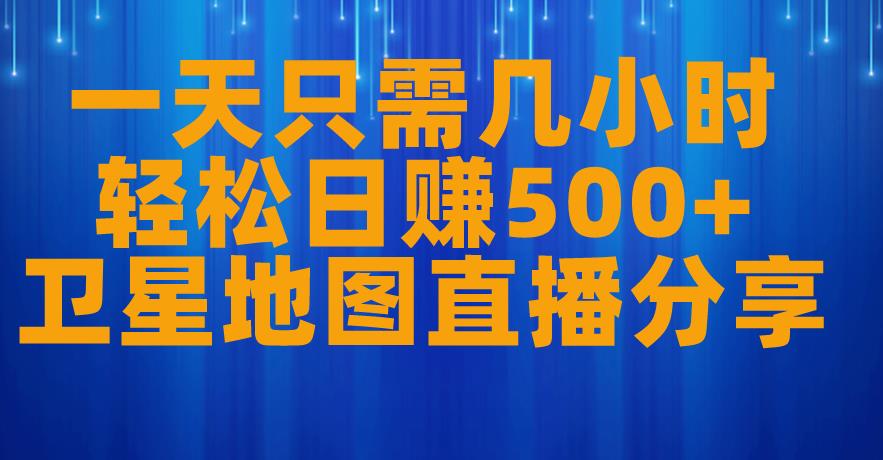 一天只需几小时，轻松日赚500+，卫星地图直播项目分享【揭秘】-水滴知识网