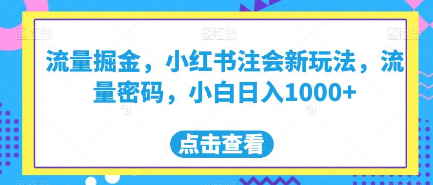流量掘金,小红书注会新玩法,流量密码,小白日入1000+【揭秘】-水滴知识网