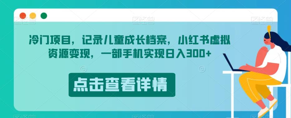 冷门项目,记录儿童成长档案,小红书虚拟资源变现,一部手机实现日入300+【揭秘】-水滴知识网