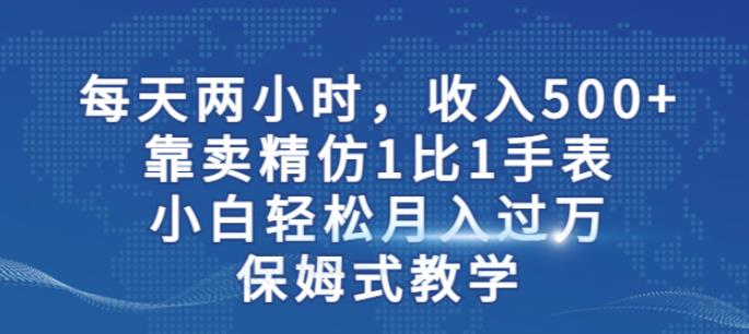 两小时,收入500+,靠卖精仿1比1手表,小白轻松月入过万!保姆式教学-水滴知识网