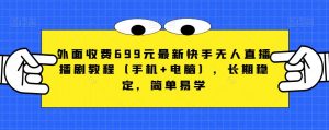 外面收费699元最新快手无人直播播剧教程（手机+电脑），长期稳定，简单易学-水滴知识网