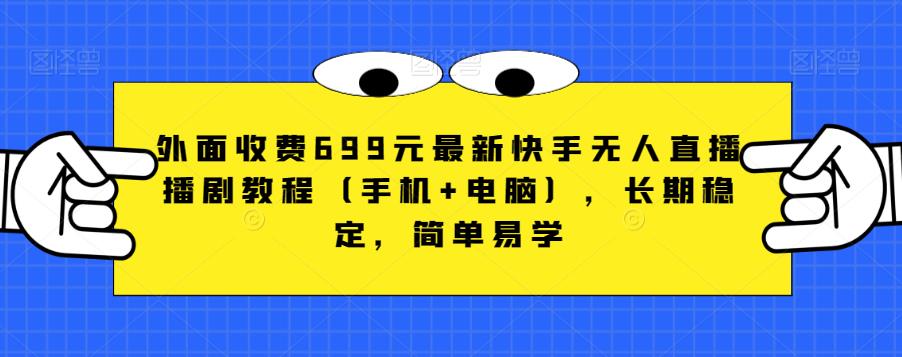 外面收费699元最新快手无人直播播剧教程(手机+电脑),长期稳定,简单易学-水滴知识网