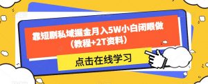靠短剧私域掘金月入5W小白闭眼做（教程+2T资料）-水滴知识网