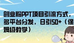 创业粉PPT项目引流方式，多平台分发，日引50+（保姆级教学）【揭秘】-水滴知识网