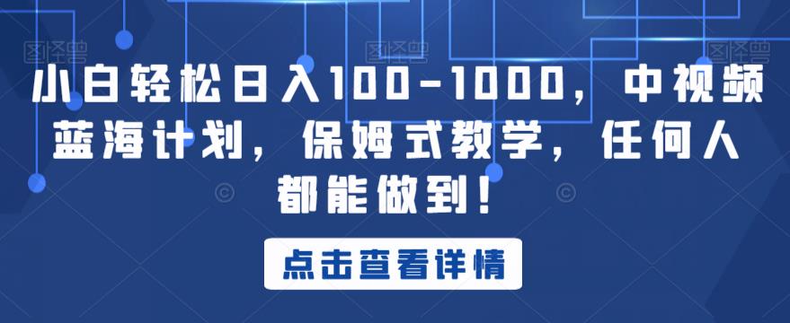 小白轻松日入100-1000,中视频蓝海计划,保姆式教学,任何人都能做到!【揭秘】-水滴知识网