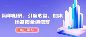 简单粗暴，引流必备，加本地高质量微信群【揭秘】-水滴知识网