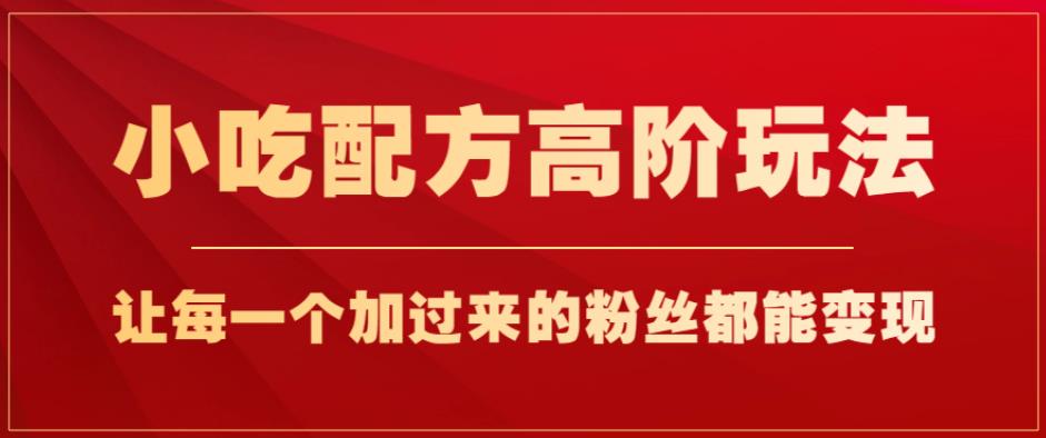 小吃配方高阶玩法,每个加过来的粉丝都能变现,一部手机轻松月入1w+【揭秘】-水滴知识网