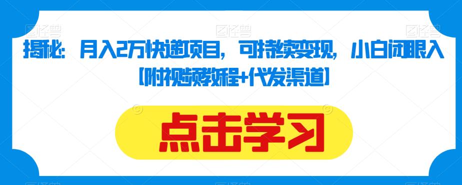 揭秘:月入2万快递项目,可持续变现,小白闭眼入【附视频教程+代发渠道】-水滴知识网
