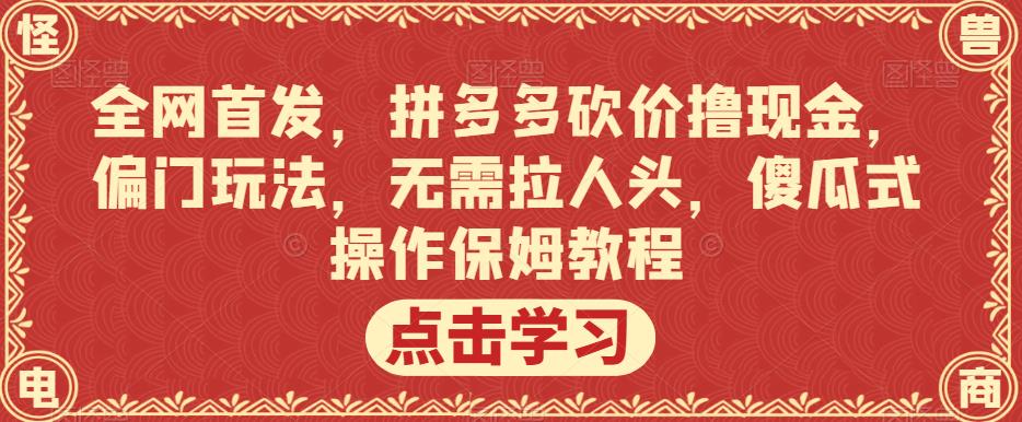 全网首发,拼多多砍价撸现金,偏门玩法,无需拉人头,傻瓜式操作保姆教程【揭秘】-水滴知识网