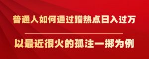 普通人如何通过蹭热点日入过万,以最近很火的孤注一掷为例【揭秘】-水滴知识网