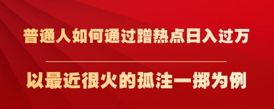 普通人如何通过蹭热点日入过万,以最近很火的孤注一掷为例【揭秘】-水滴知识网
