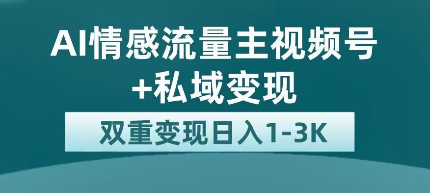 全新AI情感流量主视频号+私域变现,日入1-3K,平台巨大流量扶持【揭秘】-水滴知识网