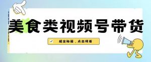 2023年视频号最新玩法，美食类视频号带货【内含去重方法】-水滴知识网