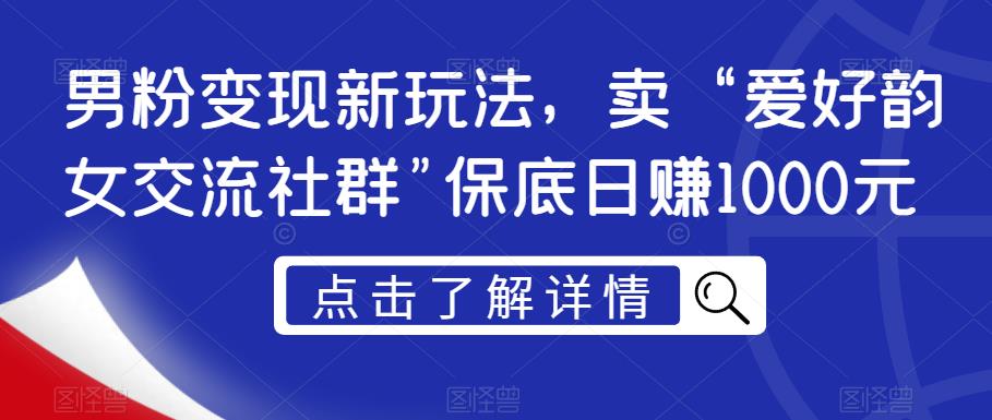 男粉变现新玩法,卖“爱好韵女交流社群”保底日赚1000元【揭秘】-水滴知识网
