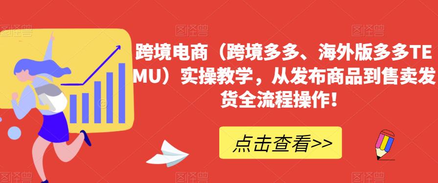 跨境电商(跨境多多、海外版多多TEMU)实操教学,从发布商品到售卖发货全流程操作!-水滴知识网