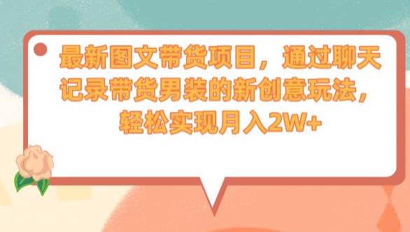 最新图文带货项目，通过聊天记录带货男装的新创意玩法，轻松实现月入2W+【揭秘】-水滴知识网