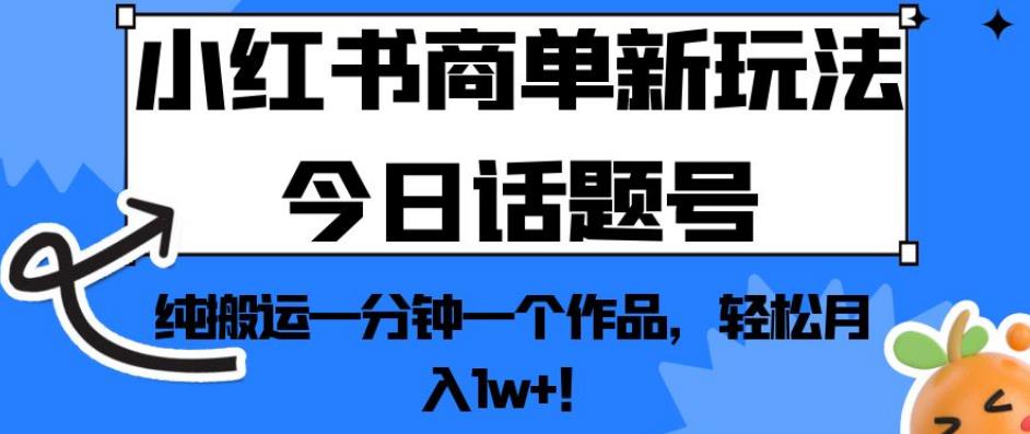 小红书商单新玩法今日话题号,纯搬运一分钟一个作品,轻松月入1w+!【揭秘】-水滴知识网