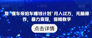 靠“懂车帝拍车赚钱计划”月入过万,无脑操作,暴力变现,保姆教学【揭秘】-水滴知识网