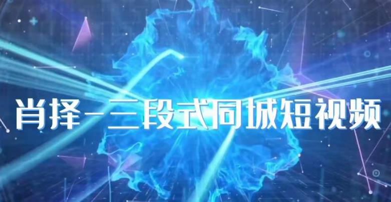 肖择-抖音同城短视频,三段式同城短视频实操-水滴知识网