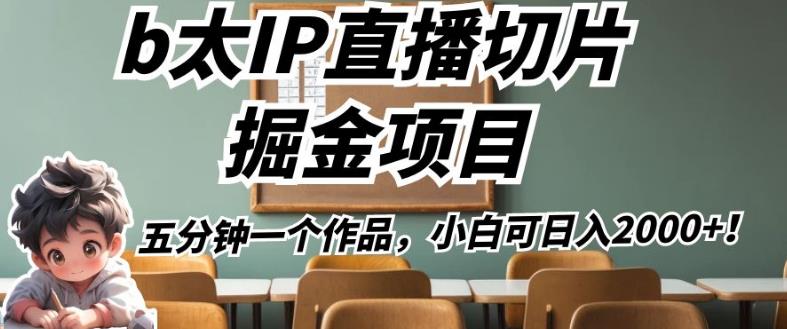 b太IP直播切片掘金项目,五分钟一个作品,小白可日入2000+【揭秘】-水滴知识网