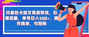 抖音色卡图文男装带货，引爆流量，单号日入500+，操作简单，可矩阵【揭秘】-水滴知识网