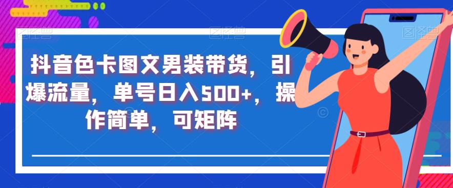 抖音色卡图文男装带货,引爆流量,单号日入500+,操作简单,可矩阵【揭秘】-水滴知识网