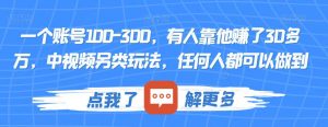 一个账号100-300,有人靠他赚了30多万,中视频另类玩法,任何人都可以做到【揭秘】-水滴知识网