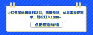 小红书宝妈粉暴利项目,四维预测,AI直出操作简单,轻松日入1000+【揭秘】-水滴知识网
