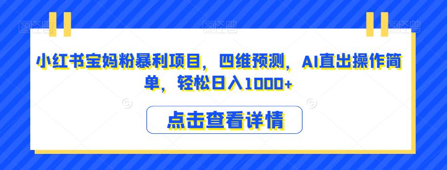 小红书宝妈粉暴利项目,四维预测,AI直出操作简单,轻松日入1000+【揭秘】-水滴知识网