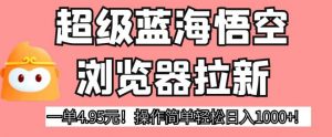 超级蓝海悟空浏览器拉新,一单4.95元!操作简单轻松日入1000+!【揭秘】-水滴知识网