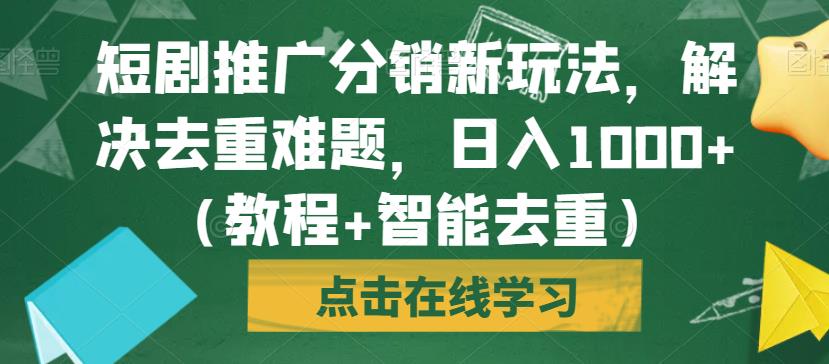 短剧推广分销新玩法,解决去重难题,日入1000+(教程+智能去重)【揭秘】-水滴知识网