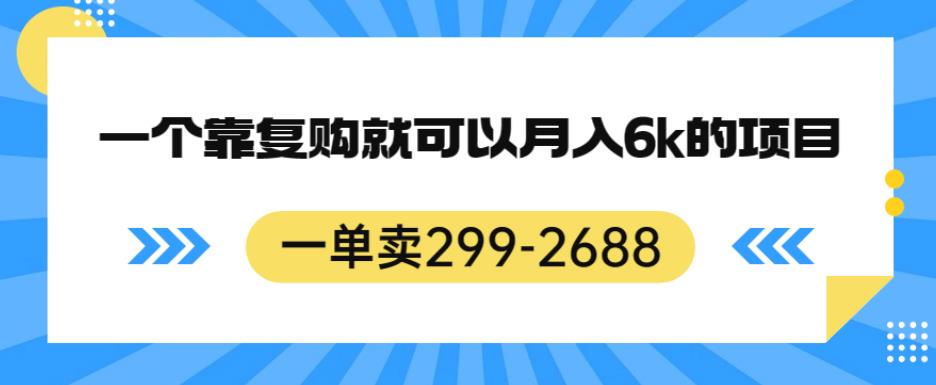 一单卖299-2688,一个靠复购就可以月入6k的暴利项目【揭秘】-水滴知识网