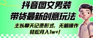 抖音图文男装带货最新创意玩法,主以聊天记录形式,无脑操作轻松月入1w+【揭秘】-水滴知识网