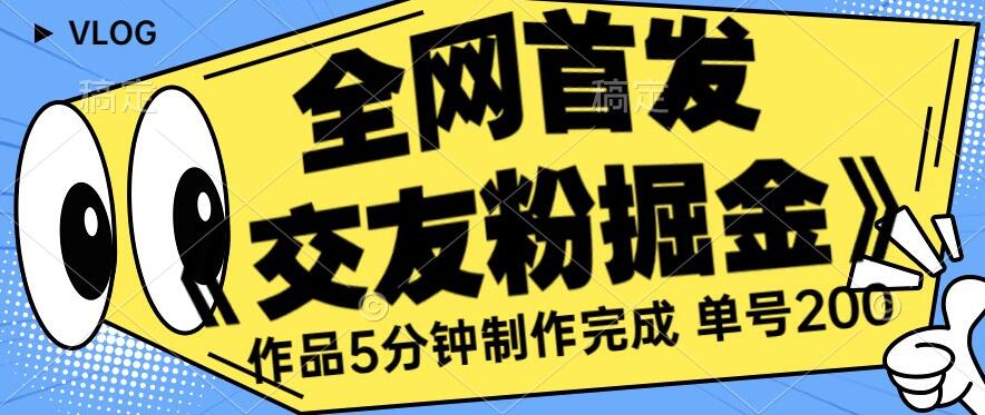 全网首发《交友粉掘金》单号一天躺赚200+作品5分钟制作完成,(长期稳定项目)【揭秘】-水滴知识网