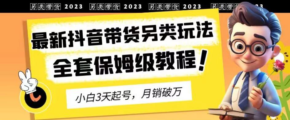 2023年最新抖音带货另类玩法,3天起号,月销破万(保姆级教程)【揭秘】-水滴知识网