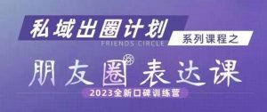 私域出圈计划系列课程之朋友圈表达课,2023全新口碑训练营-水滴知识网