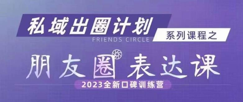 私域出圈计划系列课程之朋友圈表达课,2023全新口碑训练营-水滴知识网