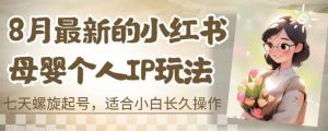 8月最新的小红书母婴个人IP玩法,七天螺旋起号,适合小白长久操作(附带全部教程)【揭秘】-水滴知识网