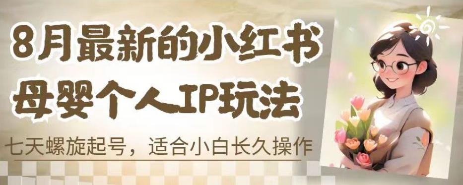 8月最新的小红书母婴个人IP玩法,七天螺旋起号,适合小白长久操作(附带全部教程)【揭秘】-水滴知识网