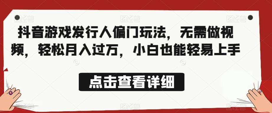 全网首发,抖音游戏发行人偏门玩法,无需做视频,轻松月入过万,小白也能轻易上手【揭秘】-水滴知识网