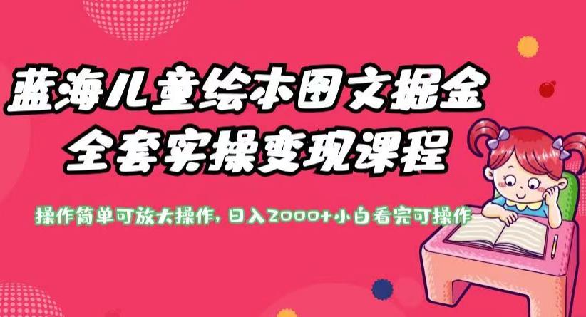 蓝海儿童绘本图文掘金全套实操变现课程,操作简单可放大操作,日入2000+【揭秘】-水滴知识网