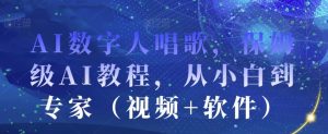 AI数字人唱歌,保姆级AI教程,从小白到专家(视频+软件)-水滴知识网