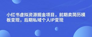 小红书虚拟资源掘金项目,前期卖简历模板变现,后期私域个人IP变现,日入300,长期稳定【揭秘】-水滴知识网