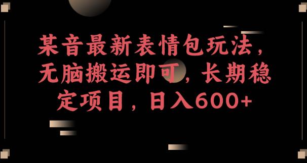 某音最新表情包玩法,无脑搬运即可,长期稳定项目,日入600+【揭秘】-水滴知识网